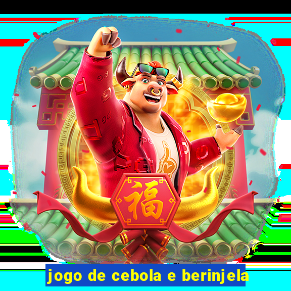 jogo de cebola e berinjela